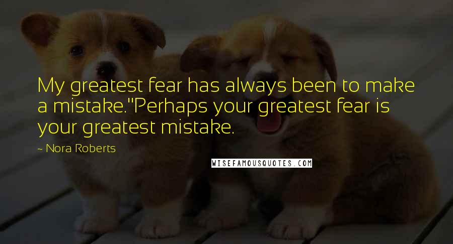 Nora Roberts Quotes: My greatest fear has always been to make a mistake.''Perhaps your greatest fear is your greatest mistake.