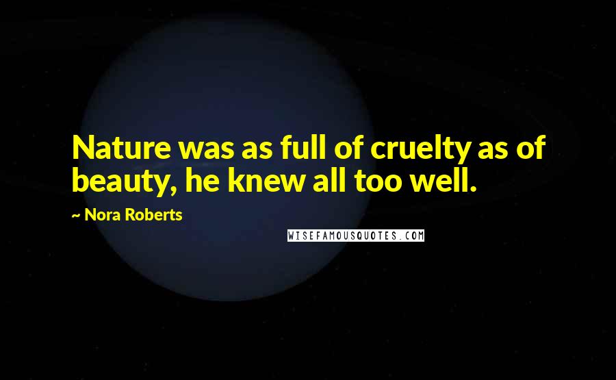 Nora Roberts Quotes: Nature was as full of cruelty as of beauty, he knew all too well.
