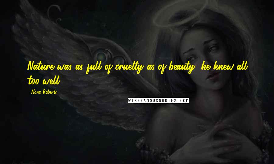 Nora Roberts Quotes: Nature was as full of cruelty as of beauty, he knew all too well.