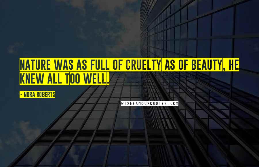Nora Roberts Quotes: Nature was as full of cruelty as of beauty, he knew all too well.