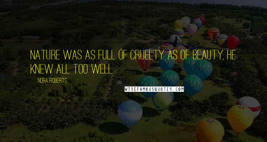 Nora Roberts Quotes: Nature was as full of cruelty as of beauty, he knew all too well.