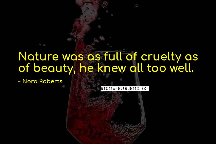 Nora Roberts Quotes: Nature was as full of cruelty as of beauty, he knew all too well.