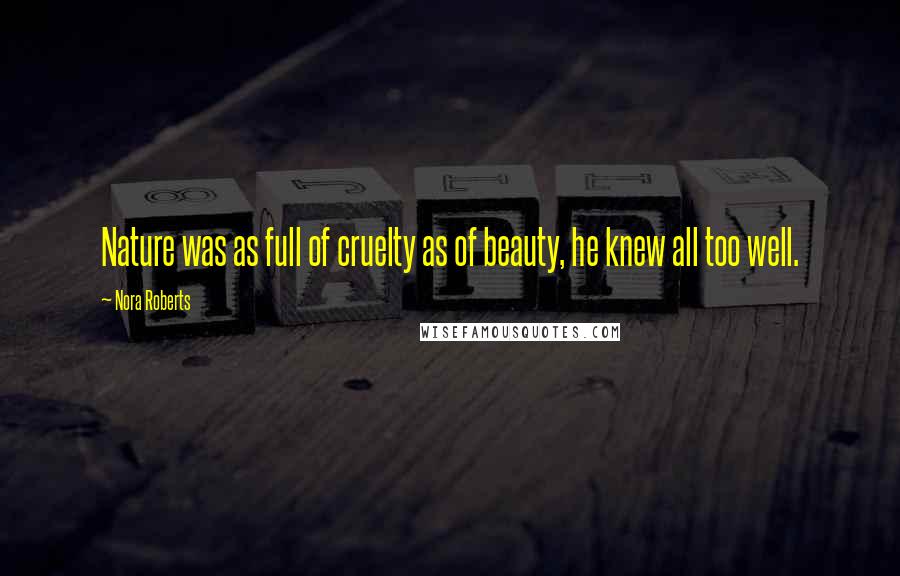 Nora Roberts Quotes: Nature was as full of cruelty as of beauty, he knew all too well.