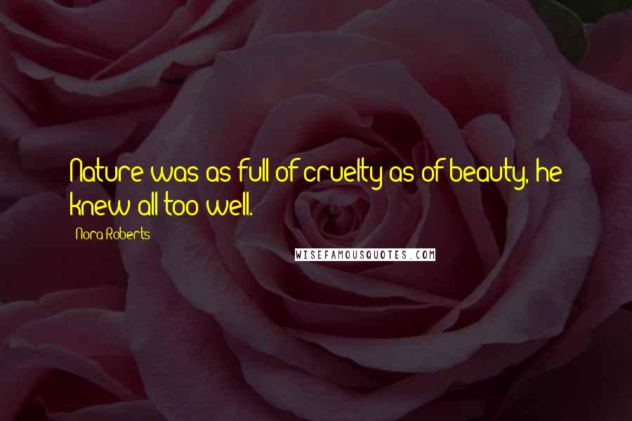 Nora Roberts Quotes: Nature was as full of cruelty as of beauty, he knew all too well.