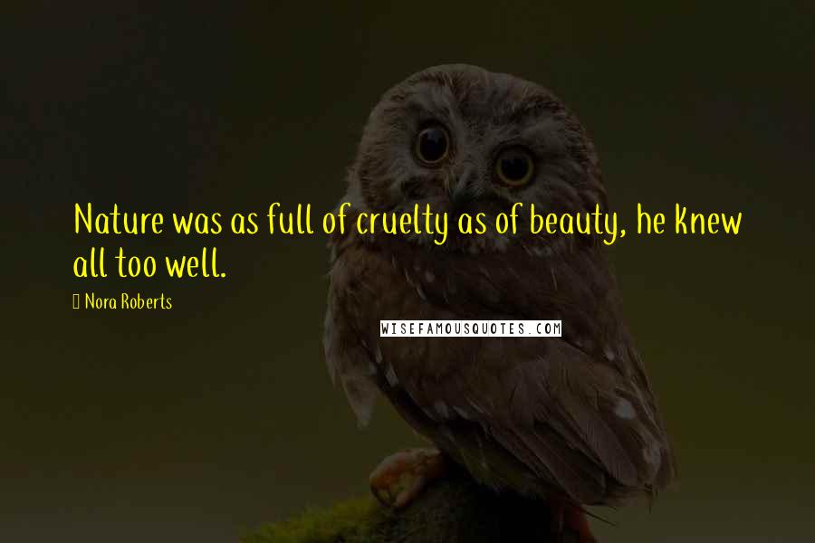 Nora Roberts Quotes: Nature was as full of cruelty as of beauty, he knew all too well.