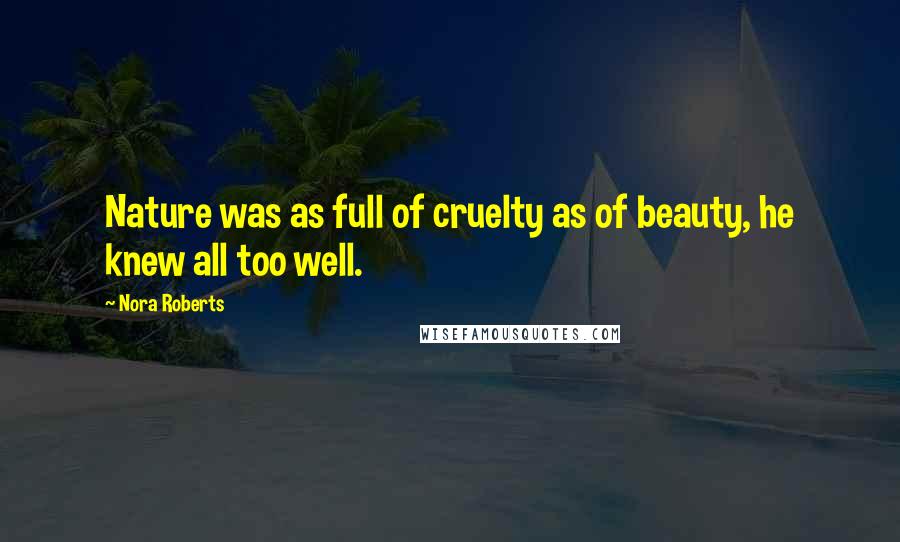 Nora Roberts Quotes: Nature was as full of cruelty as of beauty, he knew all too well.