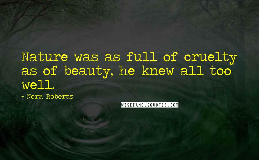 Nora Roberts Quotes: Nature was as full of cruelty as of beauty, he knew all too well.