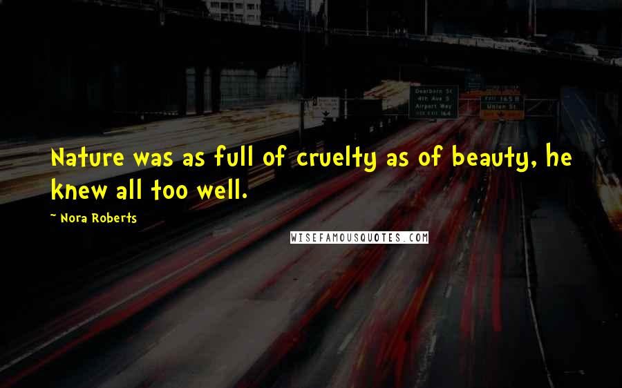 Nora Roberts Quotes: Nature was as full of cruelty as of beauty, he knew all too well.
