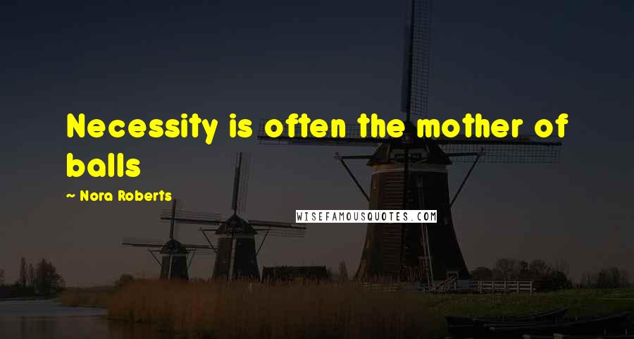 Nora Roberts Quotes: Necessity is often the mother of balls