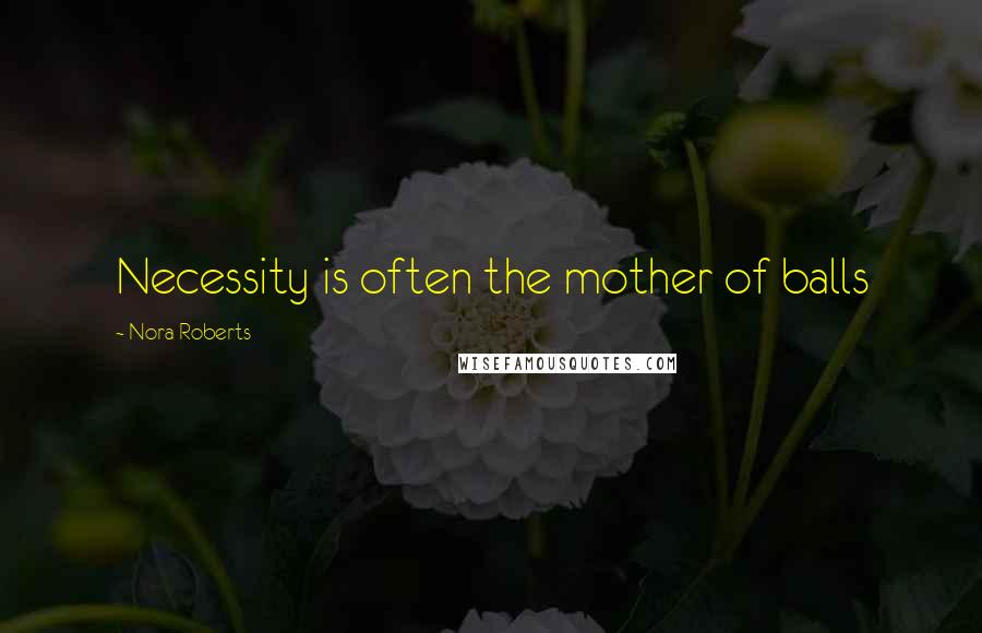 Nora Roberts Quotes: Necessity is often the mother of balls