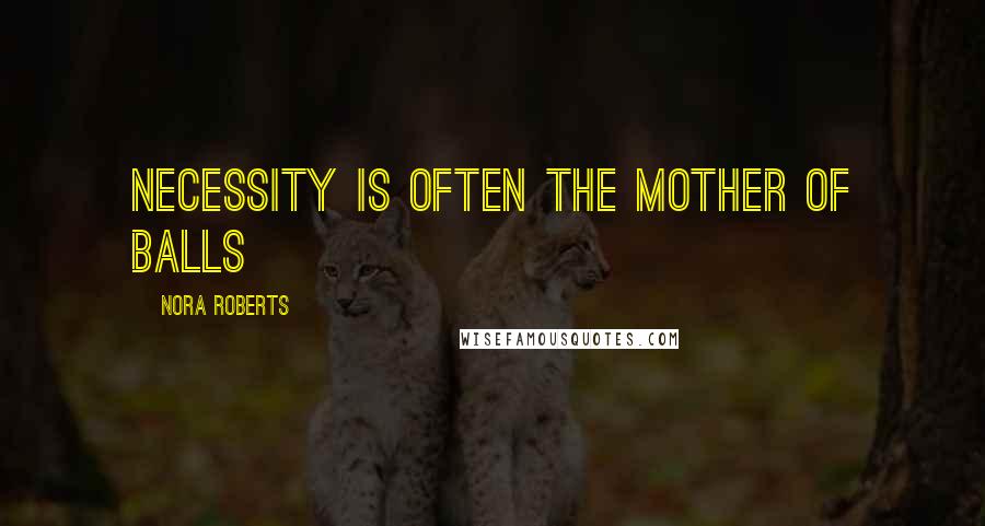 Nora Roberts Quotes: Necessity is often the mother of balls