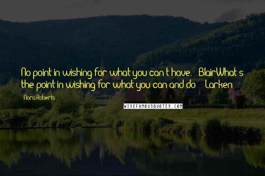 Nora Roberts Quotes: No point in wishing for what you can't have. - BlairWhat's the point in wishing for what you can and do? - Larken