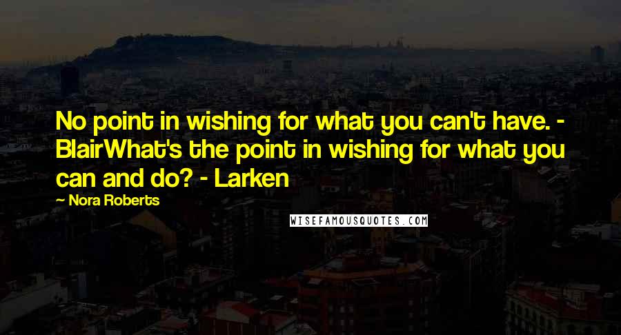 Nora Roberts Quotes: No point in wishing for what you can't have. - BlairWhat's the point in wishing for what you can and do? - Larken