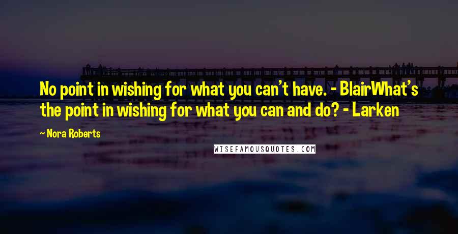 Nora Roberts Quotes: No point in wishing for what you can't have. - BlairWhat's the point in wishing for what you can and do? - Larken