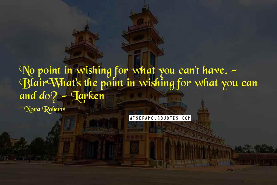 Nora Roberts Quotes: No point in wishing for what you can't have. - BlairWhat's the point in wishing for what you can and do? - Larken