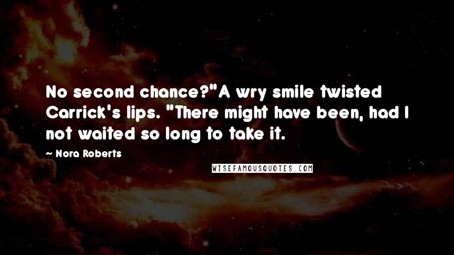 Nora Roberts Quotes: No second chance?"A wry smile twisted Carrick's lips. "There might have been, had I not waited so long to take it.