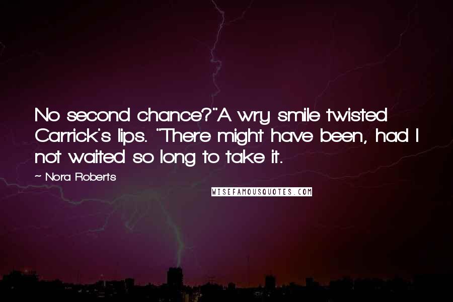 Nora Roberts Quotes: No second chance?"A wry smile twisted Carrick's lips. "There might have been, had I not waited so long to take it.