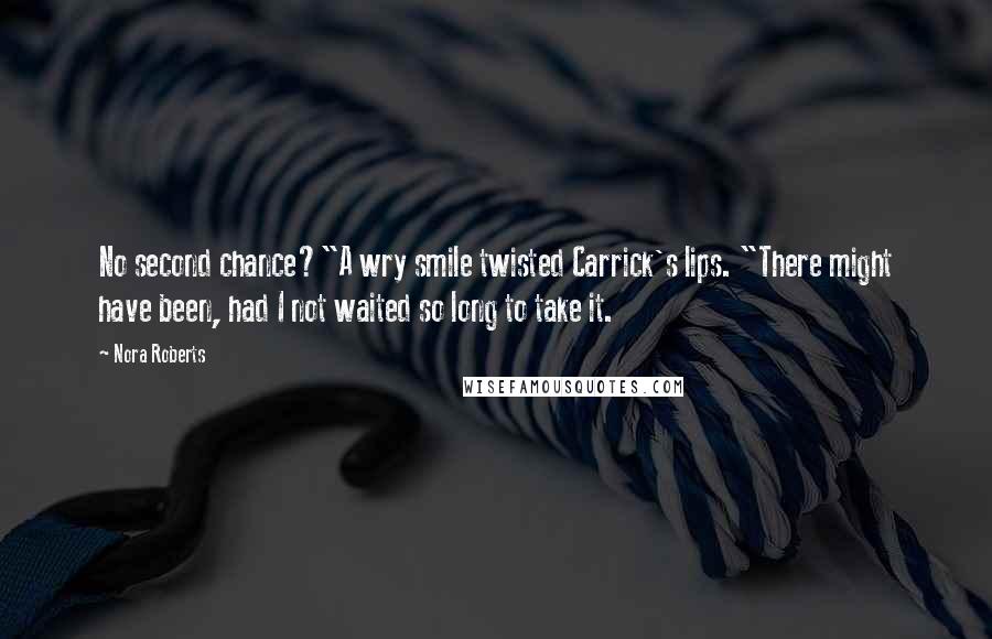 Nora Roberts Quotes: No second chance?"A wry smile twisted Carrick's lips. "There might have been, had I not waited so long to take it.