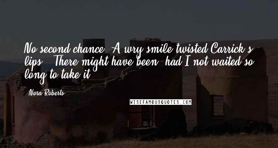 Nora Roberts Quotes: No second chance?"A wry smile twisted Carrick's lips. "There might have been, had I not waited so long to take it.