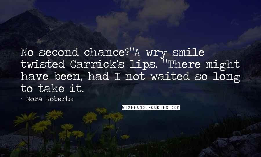 Nora Roberts Quotes: No second chance?"A wry smile twisted Carrick's lips. "There might have been, had I not waited so long to take it.