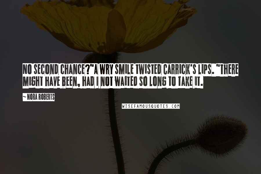 Nora Roberts Quotes: No second chance?"A wry smile twisted Carrick's lips. "There might have been, had I not waited so long to take it.