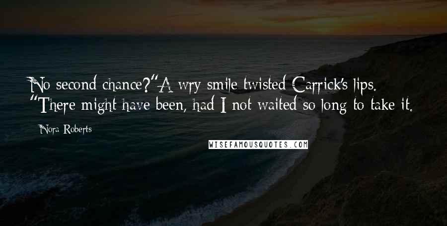 Nora Roberts Quotes: No second chance?"A wry smile twisted Carrick's lips. "There might have been, had I not waited so long to take it.