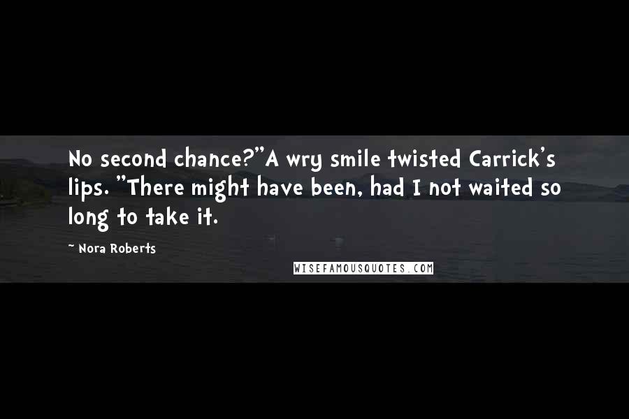 Nora Roberts Quotes: No second chance?"A wry smile twisted Carrick's lips. "There might have been, had I not waited so long to take it.