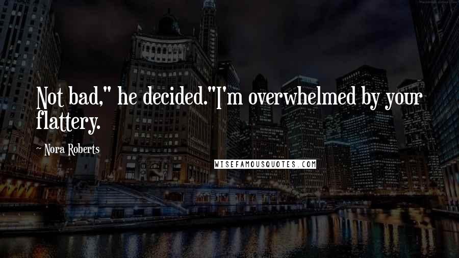 Nora Roberts Quotes: Not bad," he decided."I'm overwhelmed by your flattery.