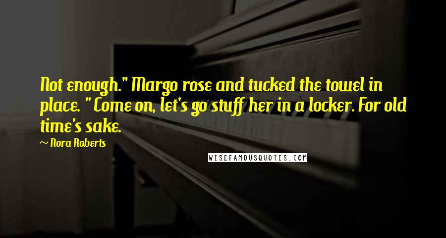 Nora Roberts Quotes: Not enough." Margo rose and tucked the towel in place. " Come on, let's go stuff her in a locker. For old time's sake.