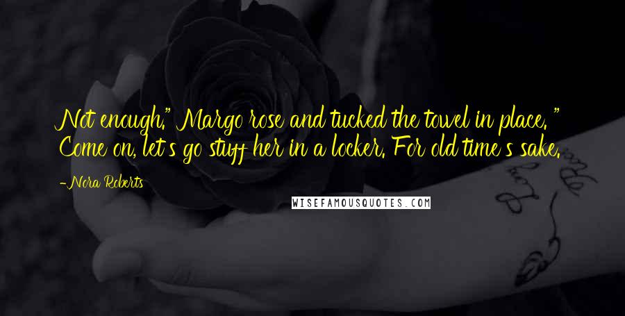 Nora Roberts Quotes: Not enough." Margo rose and tucked the towel in place. " Come on, let's go stuff her in a locker. For old time's sake.