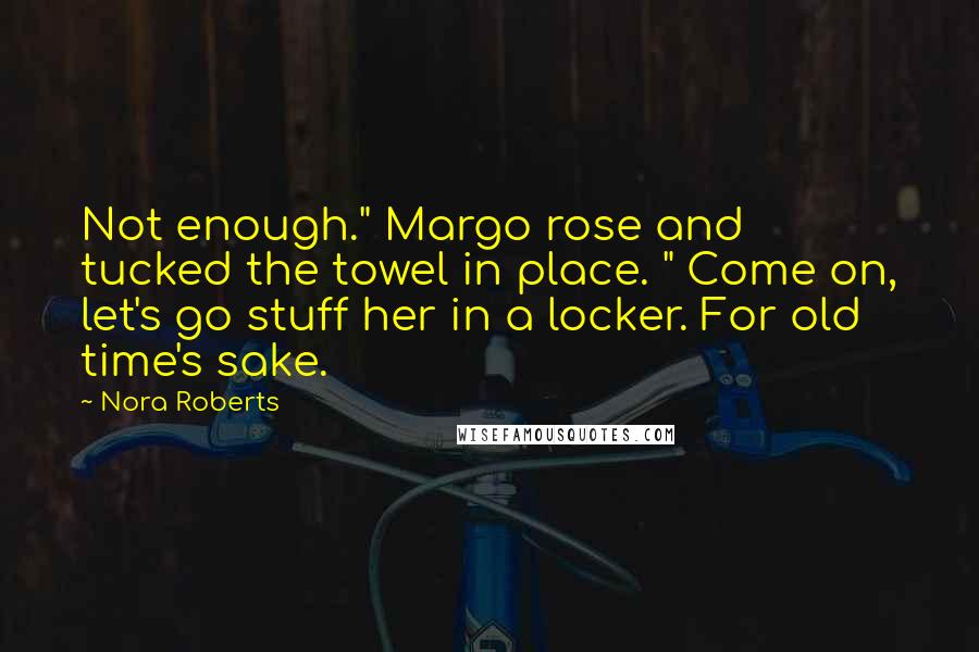 Nora Roberts Quotes: Not enough." Margo rose and tucked the towel in place. " Come on, let's go stuff her in a locker. For old time's sake.