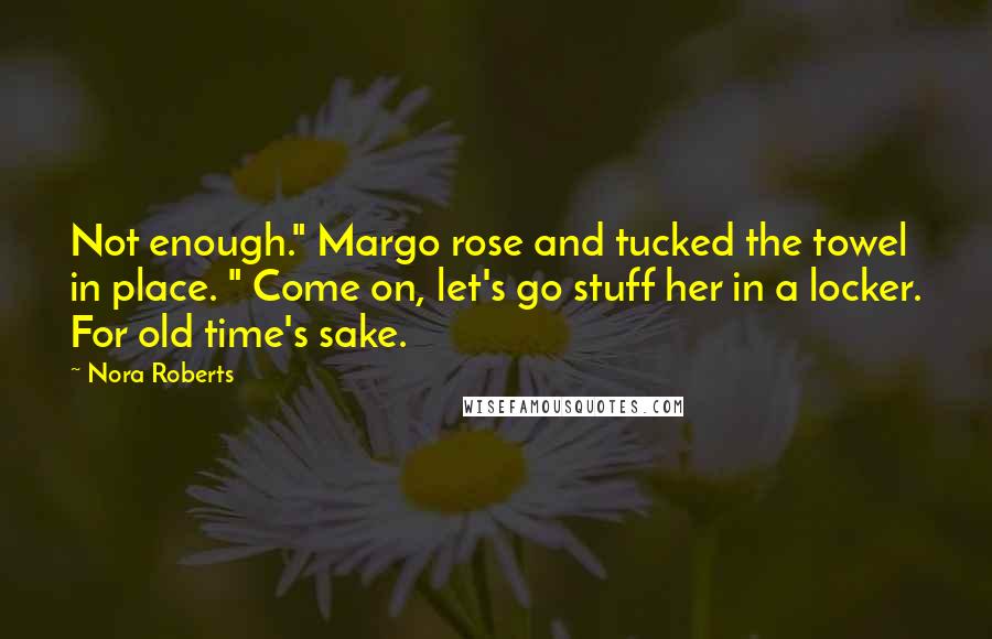 Nora Roberts Quotes: Not enough." Margo rose and tucked the towel in place. " Come on, let's go stuff her in a locker. For old time's sake.