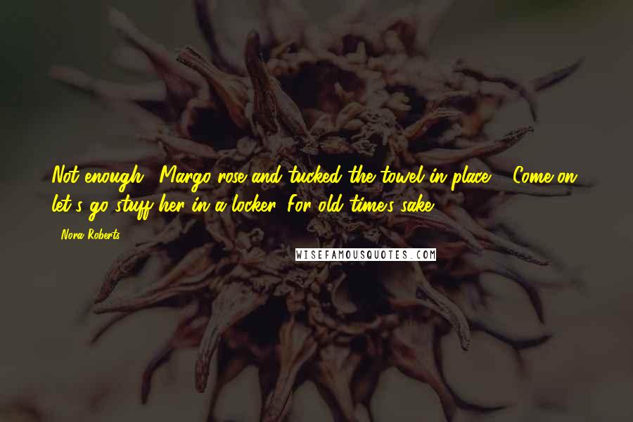 Nora Roberts Quotes: Not enough." Margo rose and tucked the towel in place. " Come on, let's go stuff her in a locker. For old time's sake.