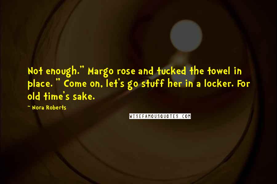 Nora Roberts Quotes: Not enough." Margo rose and tucked the towel in place. " Come on, let's go stuff her in a locker. For old time's sake.