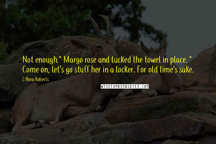 Nora Roberts Quotes: Not enough." Margo rose and tucked the towel in place. " Come on, let's go stuff her in a locker. For old time's sake.