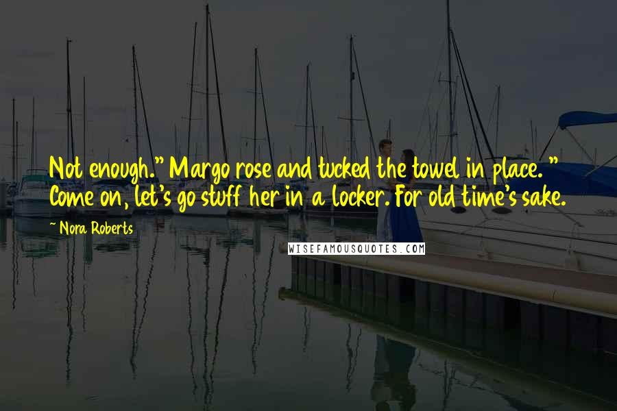 Nora Roberts Quotes: Not enough." Margo rose and tucked the towel in place. " Come on, let's go stuff her in a locker. For old time's sake.