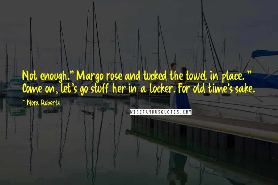 Nora Roberts Quotes: Not enough." Margo rose and tucked the towel in place. " Come on, let's go stuff her in a locker. For old time's sake.