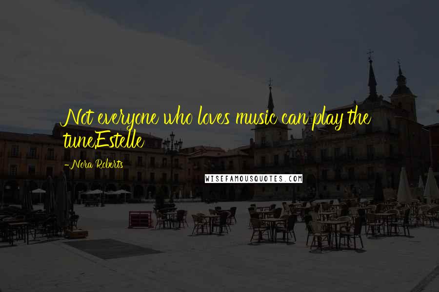 Nora Roberts Quotes: Not everyone who loves music can play the tune.Estelle
