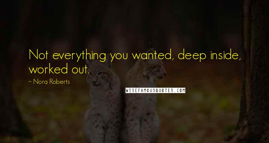 Nora Roberts Quotes: Not everything you wanted, deep inside, worked out.