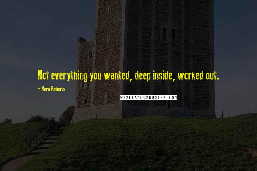 Nora Roberts Quotes: Not everything you wanted, deep inside, worked out.