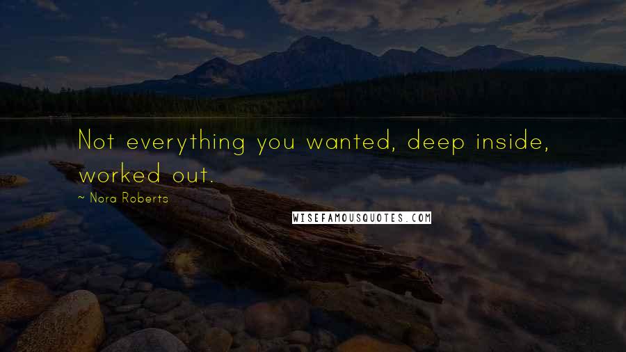 Nora Roberts Quotes: Not everything you wanted, deep inside, worked out.