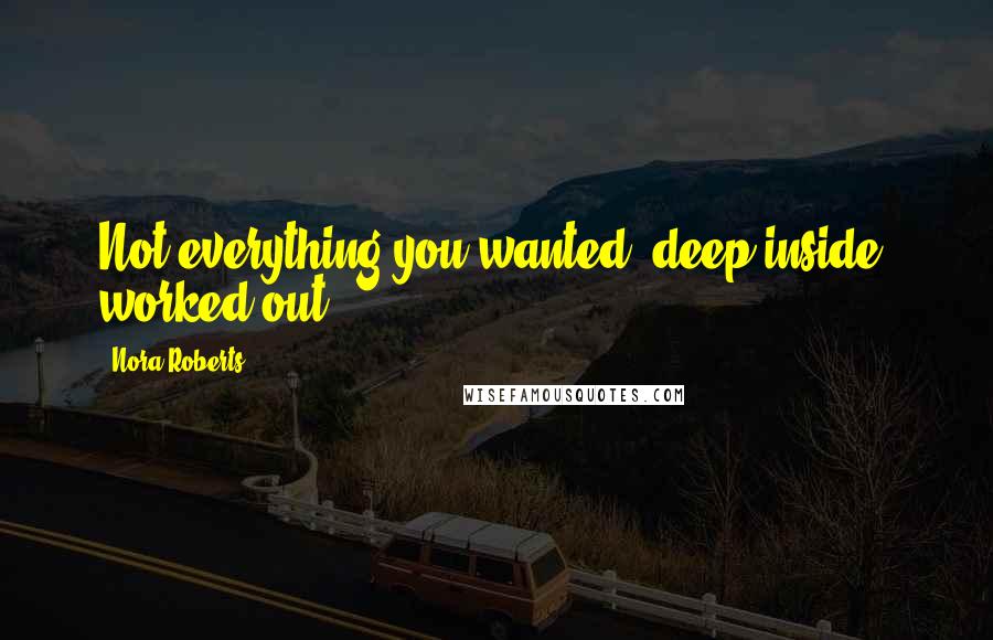 Nora Roberts Quotes: Not everything you wanted, deep inside, worked out.