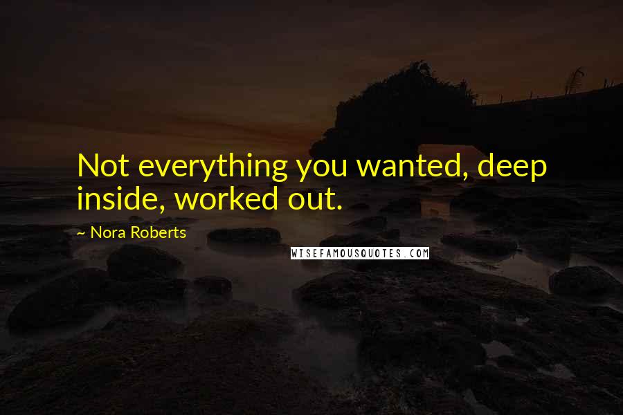 Nora Roberts Quotes: Not everything you wanted, deep inside, worked out.