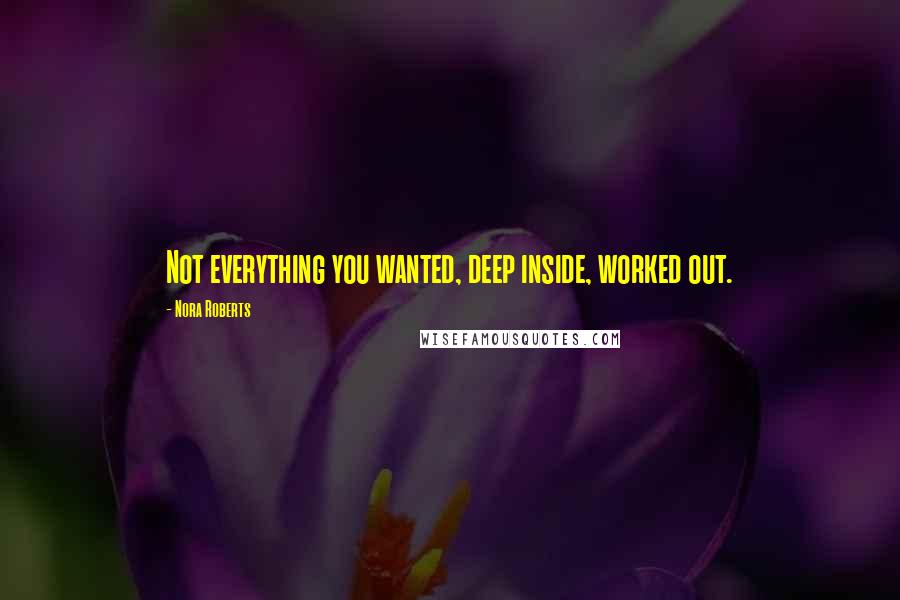 Nora Roberts Quotes: Not everything you wanted, deep inside, worked out.