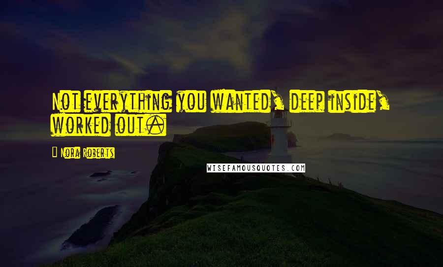 Nora Roberts Quotes: Not everything you wanted, deep inside, worked out.