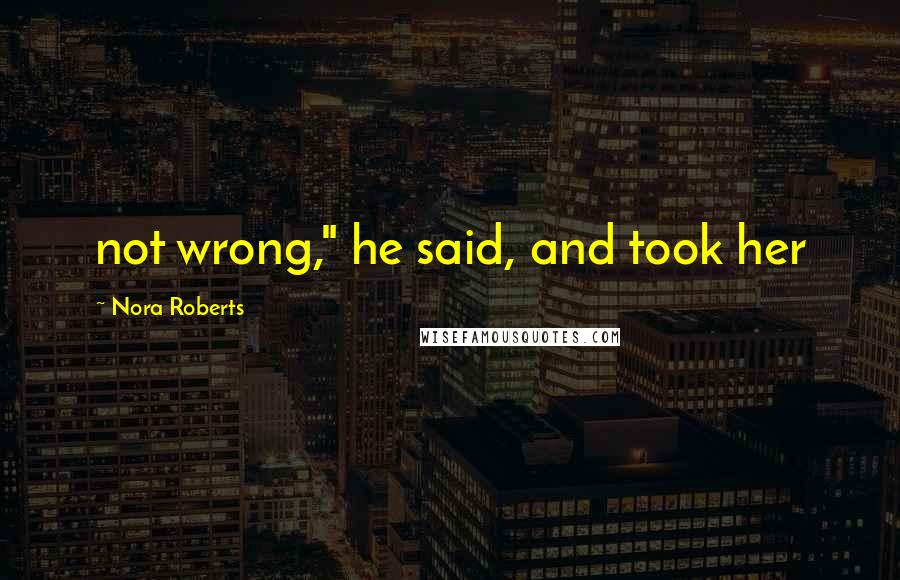 Nora Roberts Quotes: not wrong," he said, and took her