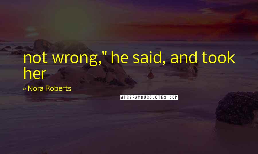 Nora Roberts Quotes: not wrong," he said, and took her