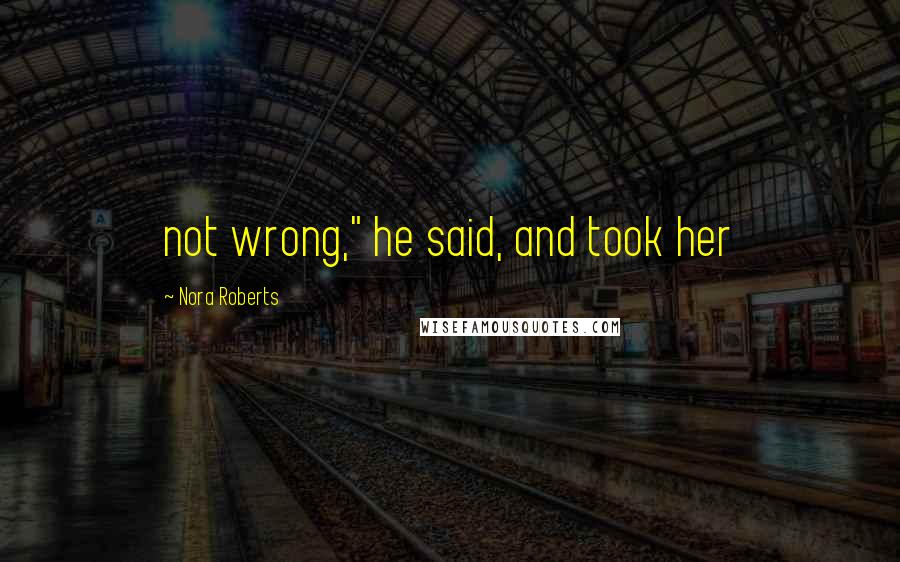 Nora Roberts Quotes: not wrong," he said, and took her