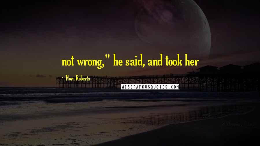 Nora Roberts Quotes: not wrong," he said, and took her