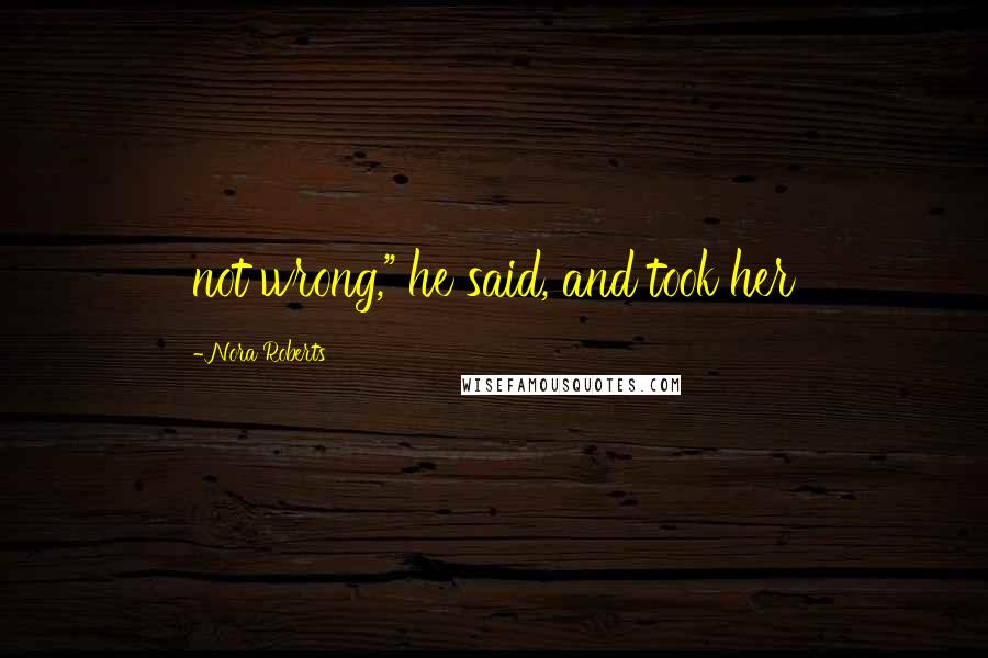 Nora Roberts Quotes: not wrong," he said, and took her